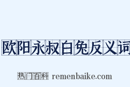 欧阳永叔白兔反义词是什么意思的图片